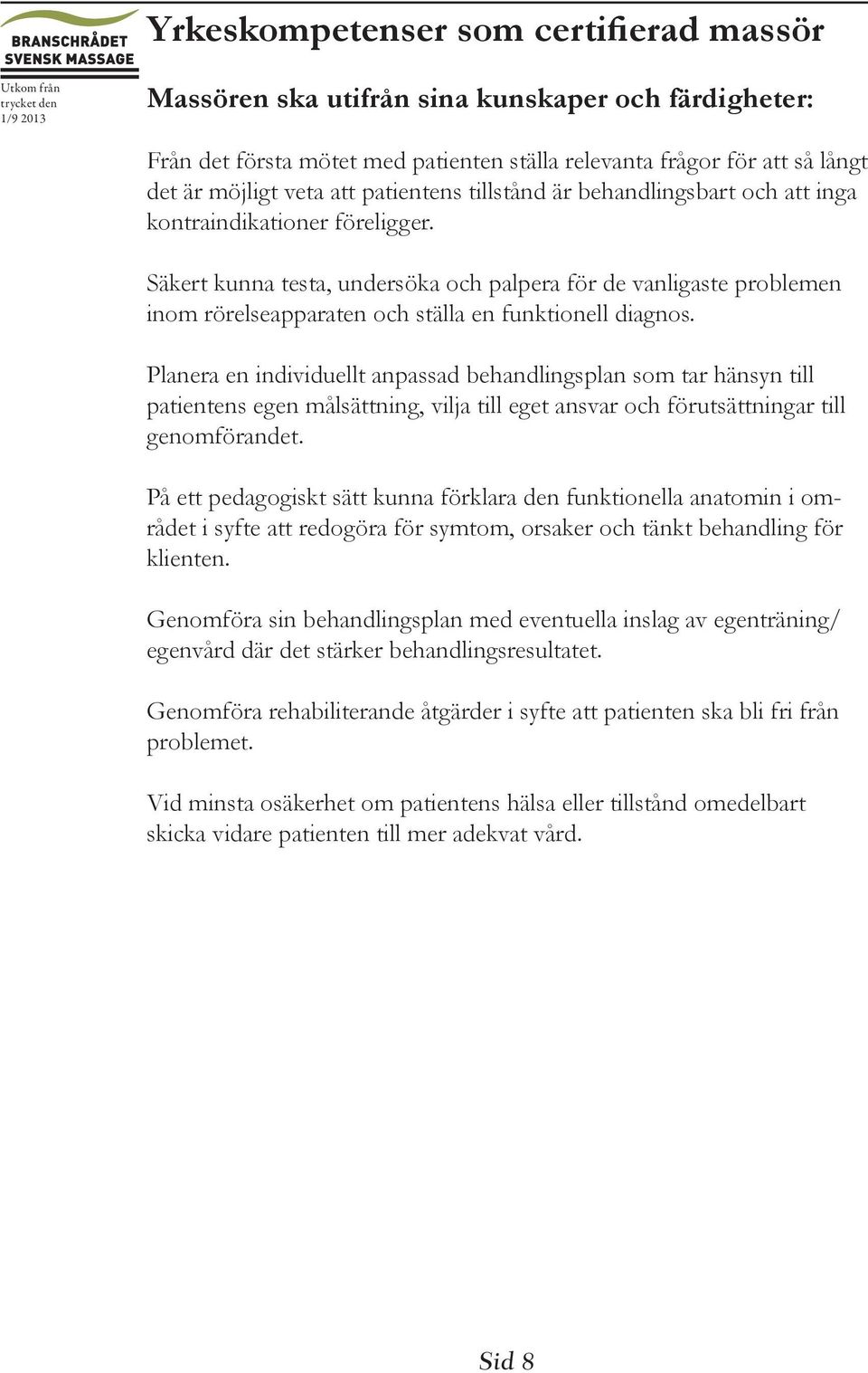 Säkert kunna testa, undersöka och palpera för de vanligaste problemen inom rörelseapparaten och ställa en funktionell diagnos.