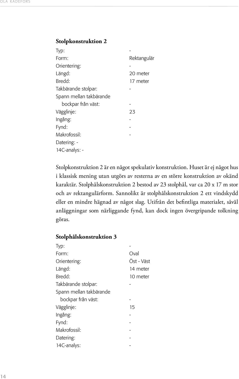 Huset är ej något hus i klassisk mening utan utgörs av resterna av en större konstruktion av okänd karaktär. Stolphålskonstruktion 2 bestod av 23 stolphål, var ca 2 x 17 m stor och av rektangulärform.