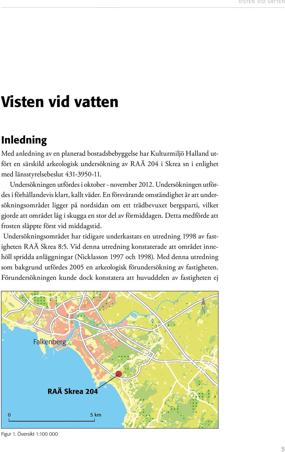 En försvårande omständighet är att undersökningsområdet ligger på nordsidan om ett trädbevuxet bergsparti, vilket gjorde att området låg i skugga en stor del av förmiddagen.