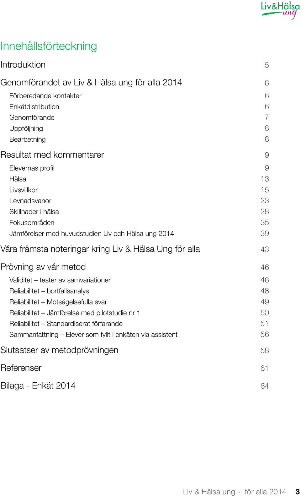 Ung för alla 43 Prövning av vår metod 46 Validitet tester av samvariationer 46 Reliabilitet bortfallsanalys 48 Reliabilitet Motsägelsefulla svar 49 Reliabilitet Jämförelse med pilotstudie nr 1 50