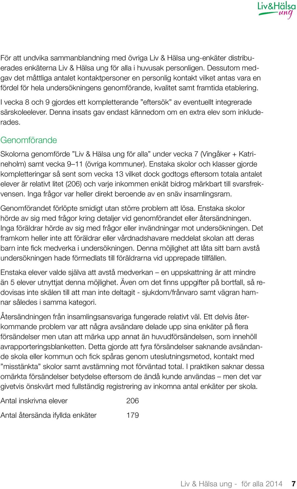 I vecka 8 och 9 gjordes ett kompletterande eftersök av eventuellt integrerade särskoleelever. Denna insats gav endast kännedom om en extra elev som inkluderades.