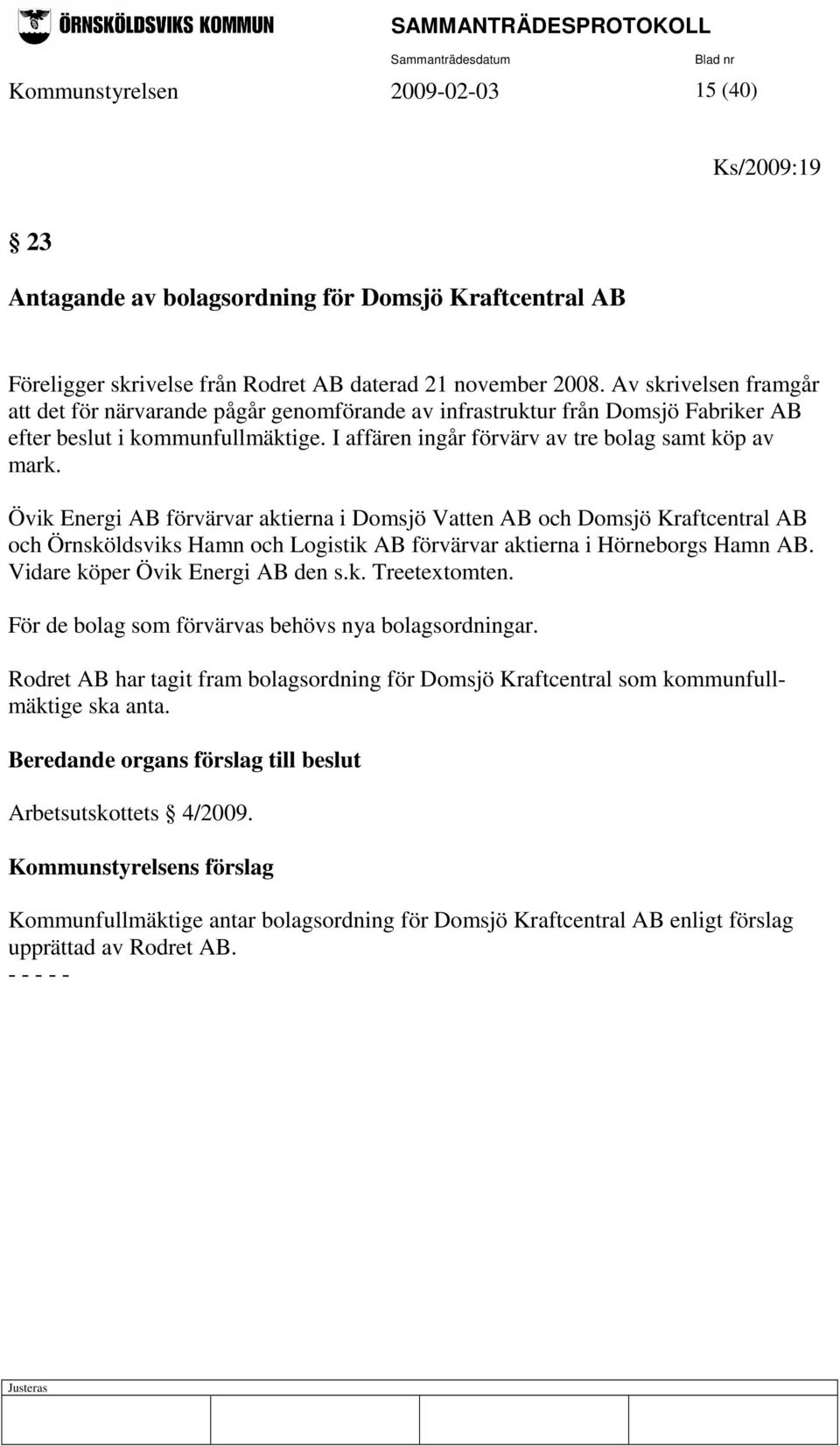 Övik Energi AB förvärvar aktierna i Domsjö Vatten AB och Domsjö Kraftcentral AB och Örnsköldsviks Hamn och Logistik AB förvärvar aktierna i Hörneborgs Hamn AB. Vidare köper Övik Energi AB den s.k. Treetextomten.