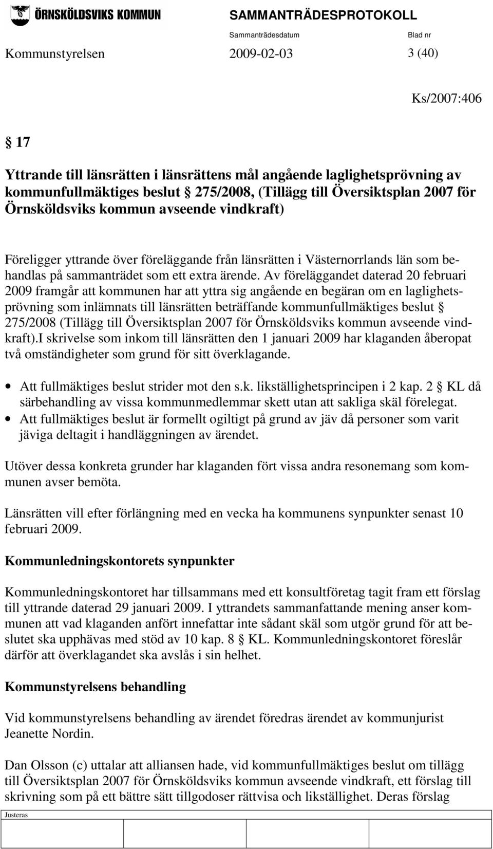 Av föreläggandet daterad 20 februari 2009 framgår att kommunen har att yttra sig angående en begäran om en laglighetsprövning som inlämnats till länsrätten beträffande kommunfullmäktiges beslut