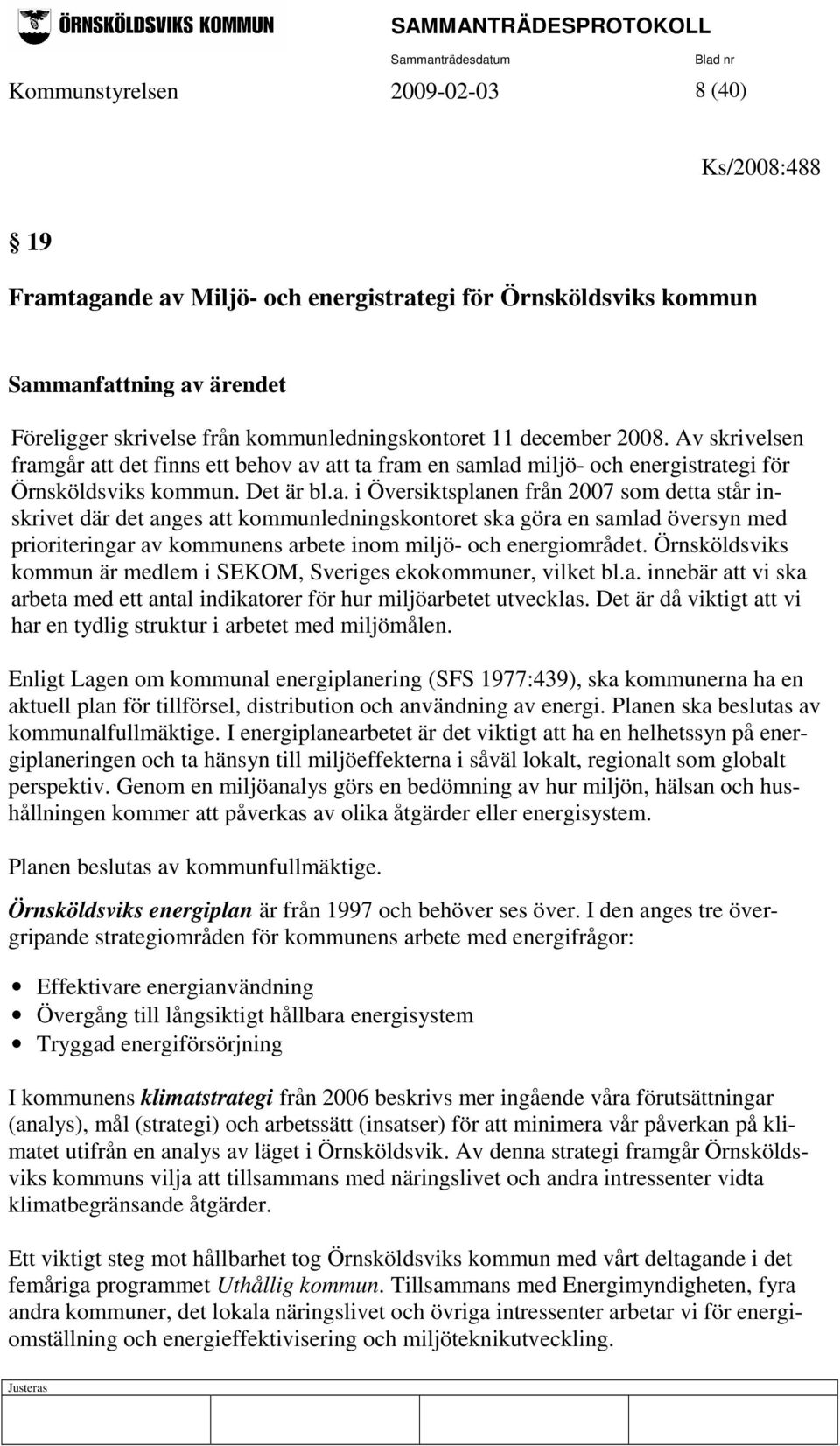 går att det finns ett behov av att ta fram en samlad miljö- och energistrategi för Örnsköldsviks kommun. Det är bl.a. i Översiktsplanen från 2007 som detta står inskrivet där det anges att kommunledningskontoret ska göra en samlad översyn med prioriteringar av kommunens arbete inom miljö- och energiområdet.