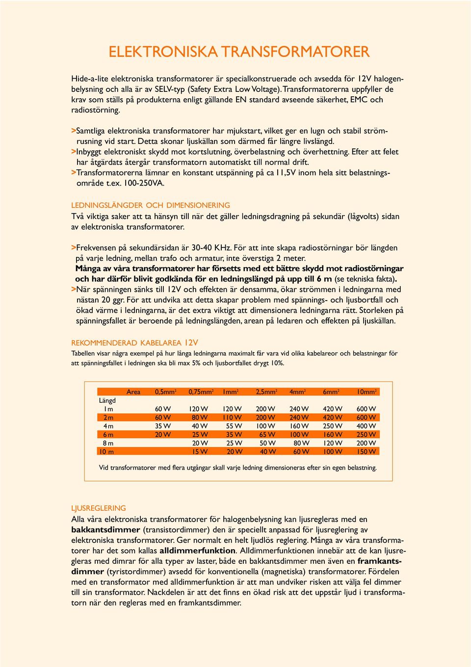 >Samtliga elektroniska transformatorer har mjukstart, vilket ger en lugn och stabil strömrusning vid start. Detta skonar ljuskällan som därmed får längre livslängd.