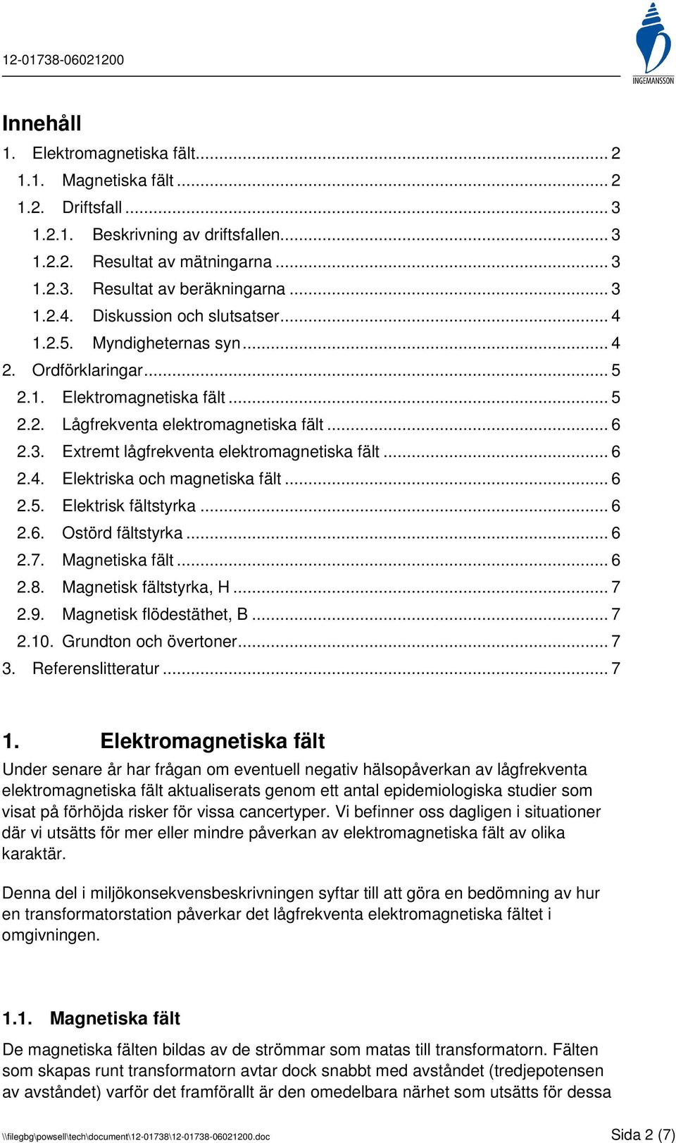 .. 6 2.4. Elektriska och magnetiska fält... 6 2.5. Elektrisk fältstyrka... 6 2.6. Ostörd fältstyrka... 6 2.7. Magnetiska fält... 6 2.8. Magnetisk fältstyrka, H... 7 2.9. Magnetisk flödestäthet, B.