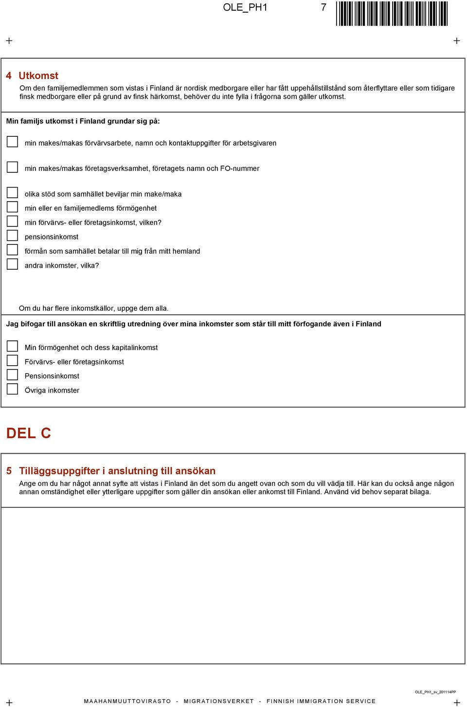 Min familjs utkomst i Finland grundar sig på: min makes/makas förvärvsarbete, namn och kontaktuppgifter för arbetsgivaren min makes/makas företagsverksamhet, företagets namn och FO-nummer olika stöd