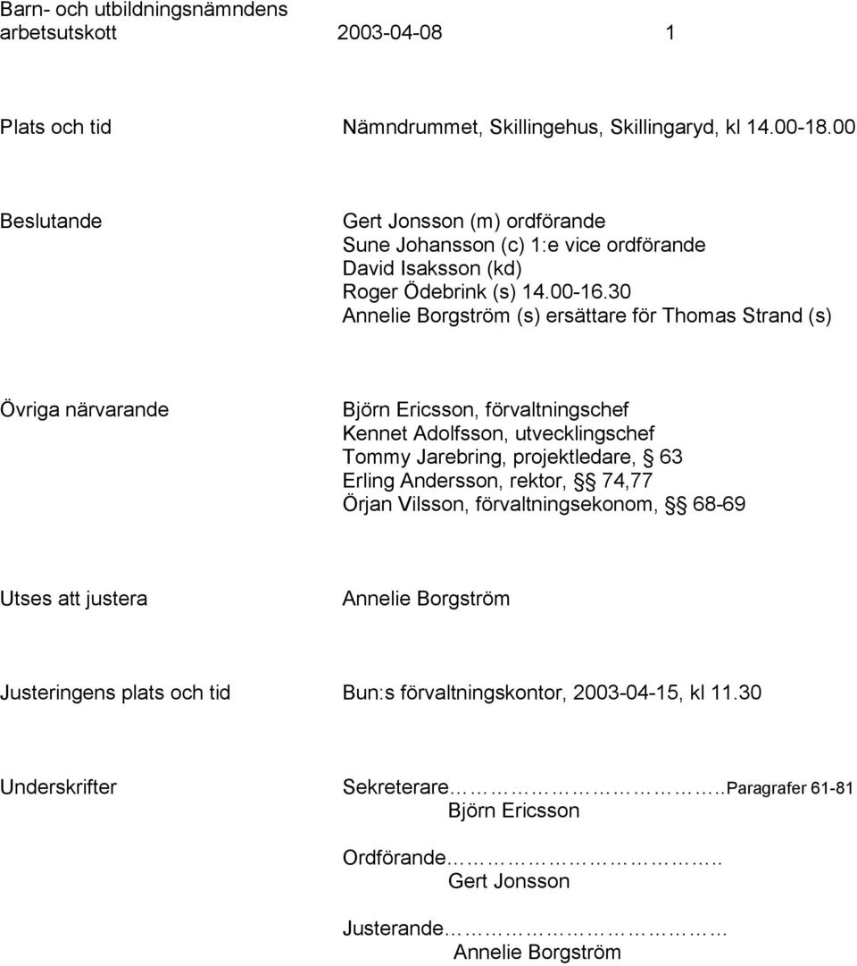 30 Annelie Borgström (s) ersättare för Thomas Strand (s) Övriga närvarande Björn Ericsson, förvaltningschef Kennet Adolfsson, utvecklingschef Tommy Jarebring, projektledare,