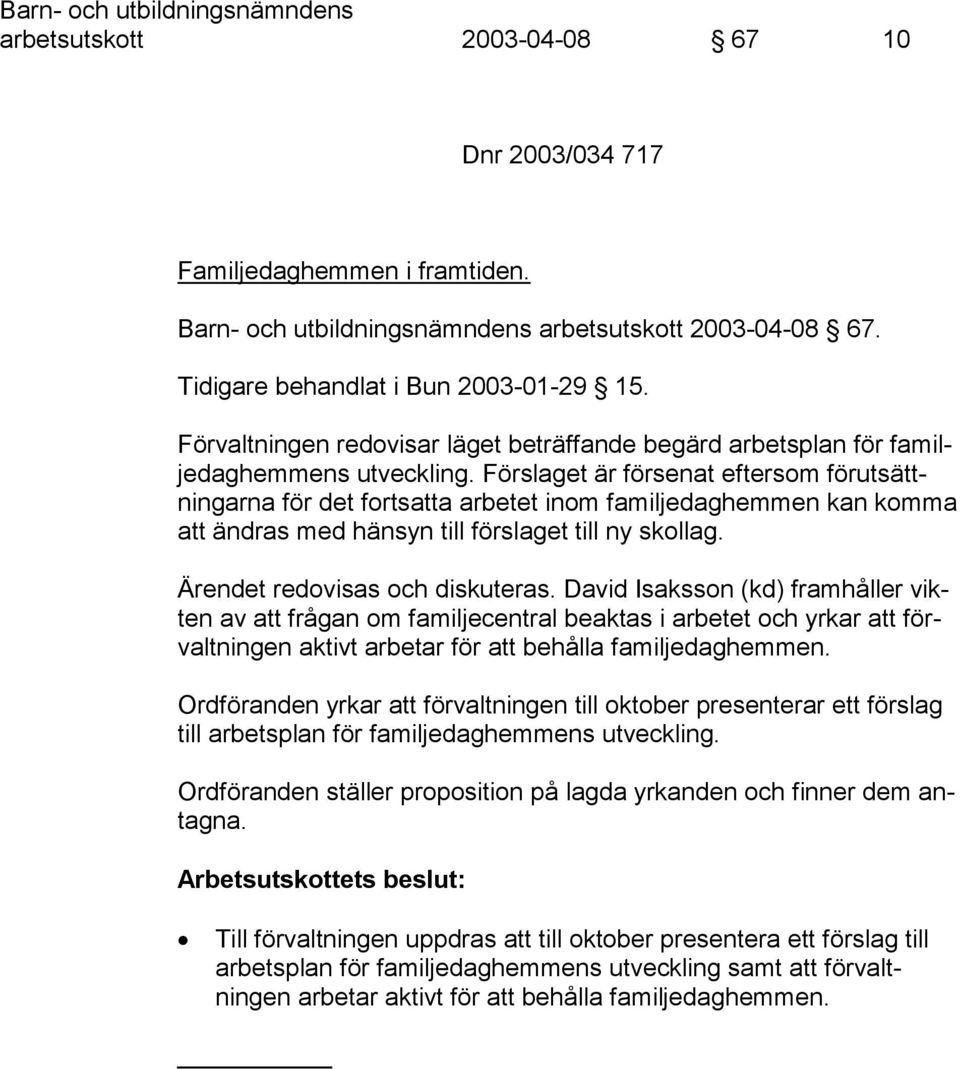 Förslaget är försenat eftersom förutsättningarna för det fortsatta arbetet inom familjedaghemmen kan komma att ändras med hänsyn till förslaget till ny skollag. Ärendet redovisas och diskuteras.