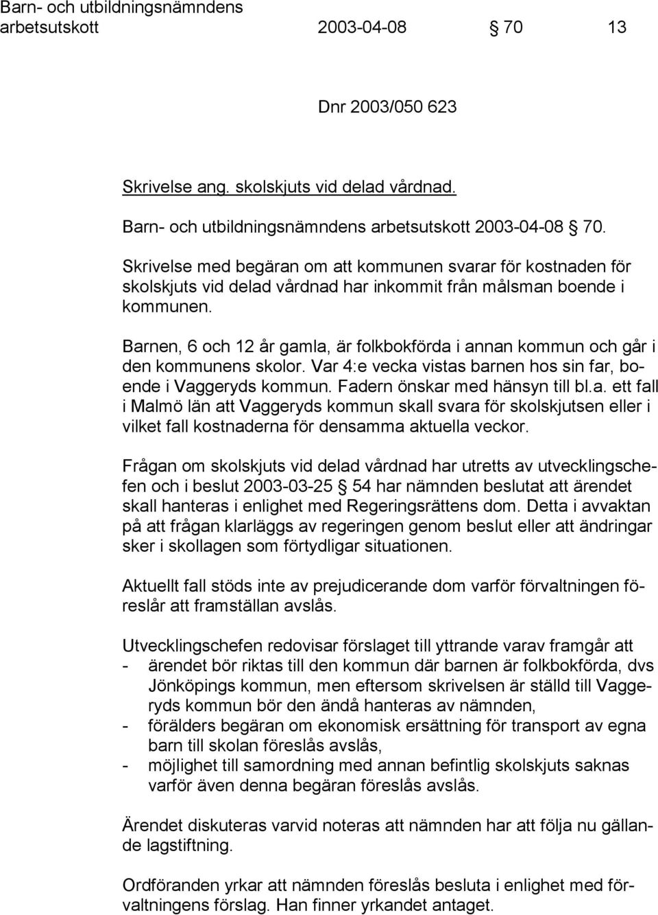 Barnen, 6 och 12 år gamla, är folkbokförda i annan kommun och går i den kommunens skolor. Var 4:e vecka vistas barnen hos sin far, boende i Vaggeryds kommun. Fadern önskar med hänsyn till bl.a. ett fall i Malmö län att Vaggeryds kommun skall svara för skolskjutsen eller i vilket fall kostnaderna för densamma aktuella veckor.