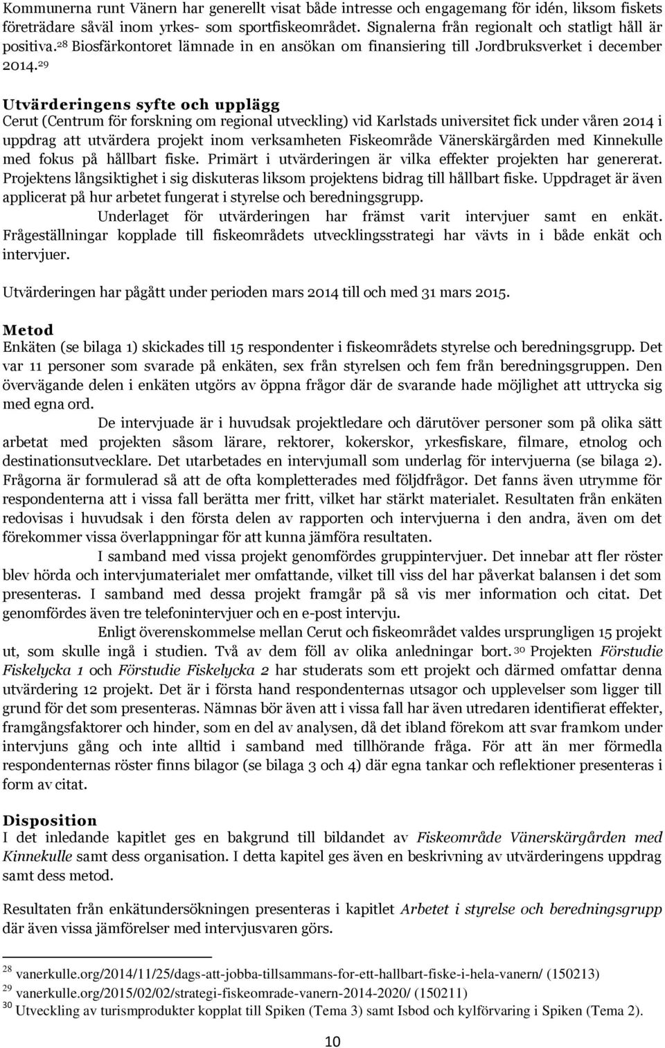 29 Utvärderingens syfte och upplägg Cerut (Centrum för forskning om regional utveckling) vid Karlstads universitet fick under våren 2014 i uppdrag att utvärdera projekt inom verksamheten Fiskeområde