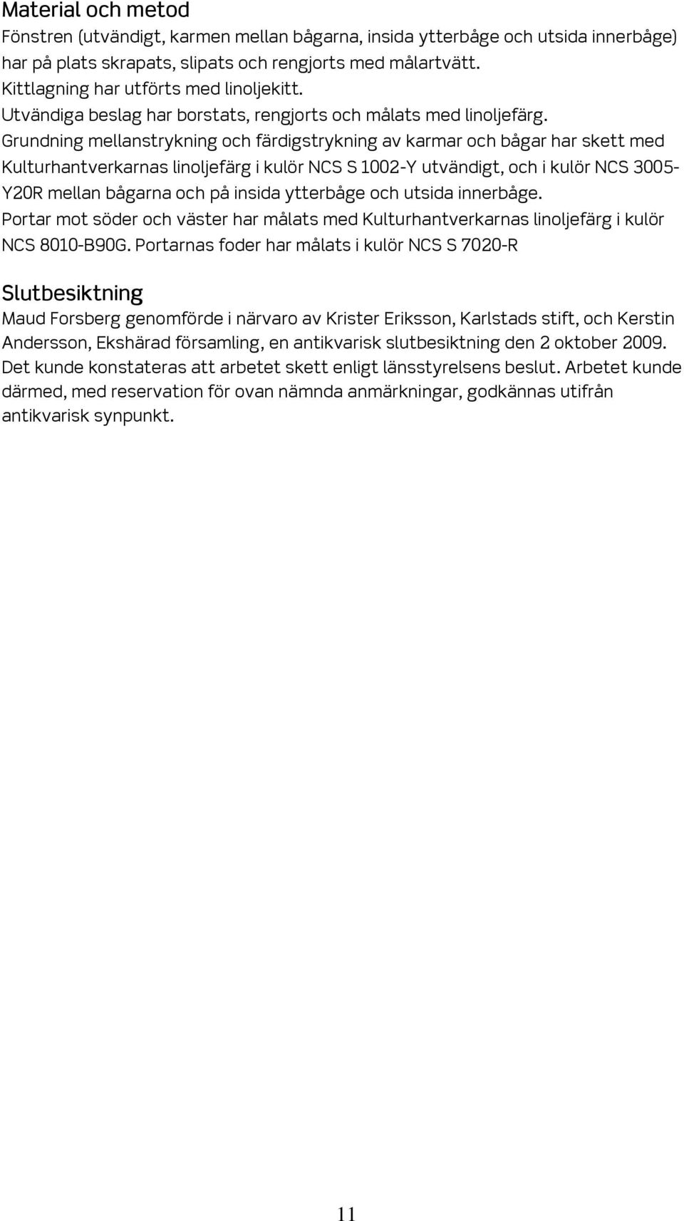 Grundning mellanstrykning och färdigstrykning av karmar och bågar har skett med Kulturhantverkarnas linoljefärg i kulör NCS S 1002-Y utvändigt, och i kulör NCS 3005- Y20R mellan bågarna och på insida