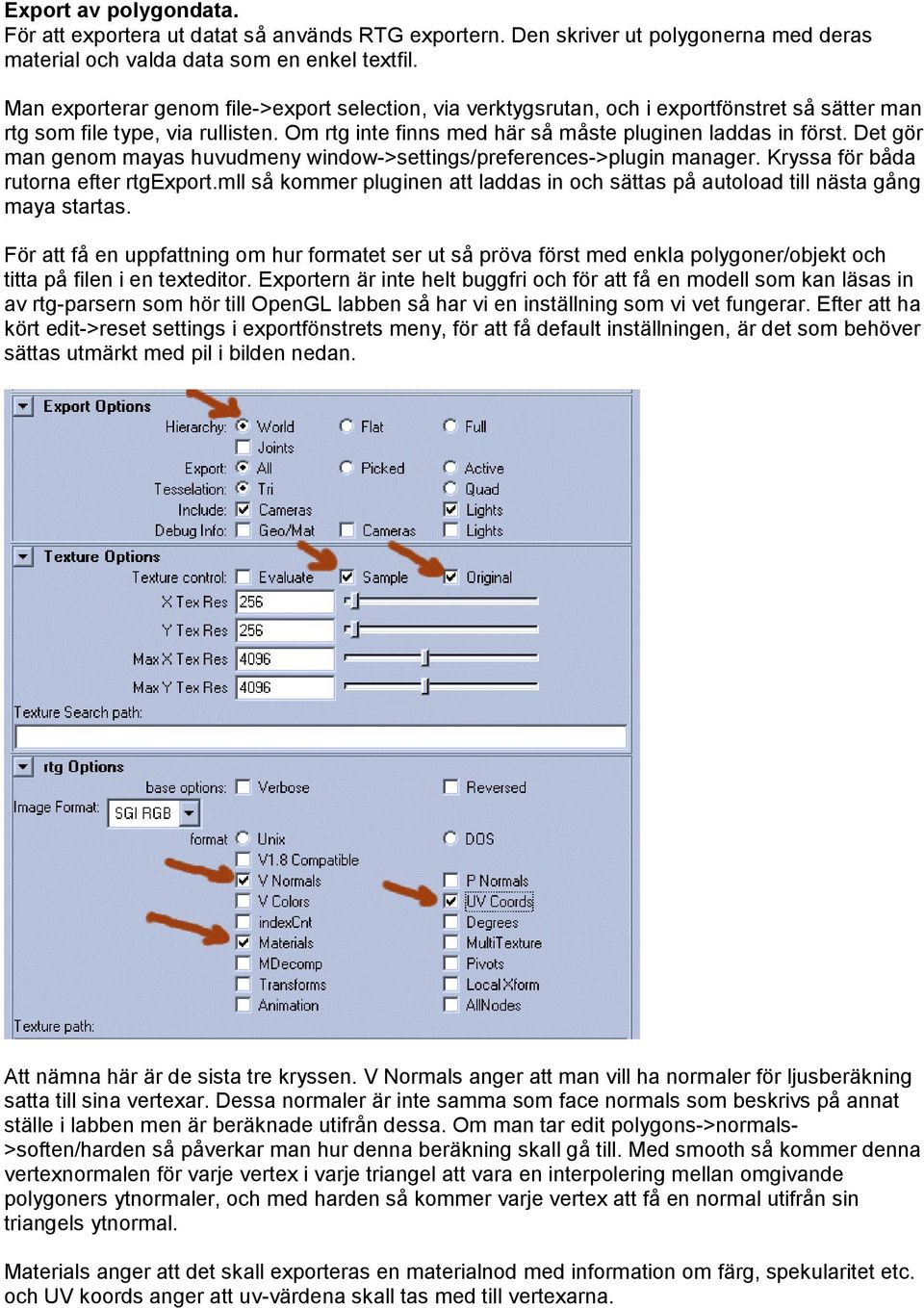 Det gör man genom mayas huvudmeny window->settings/preferences->plugin manager. Kryssa för båda rutorna efter rtgexport.