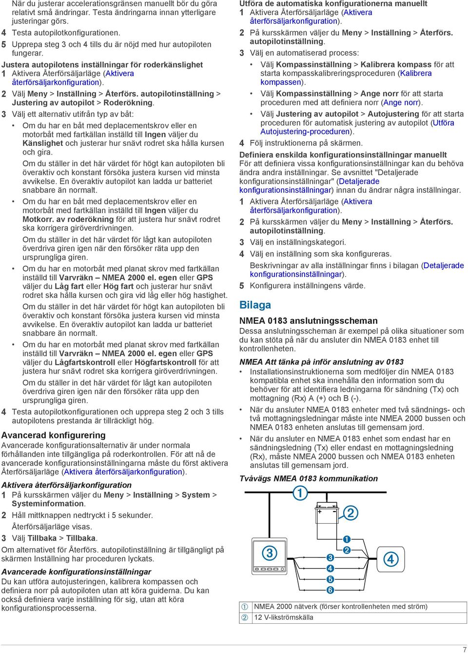 2 Välj Meny > Inställning > Återförs. autopilotinställning > Justering av autopilot > Roderökning.