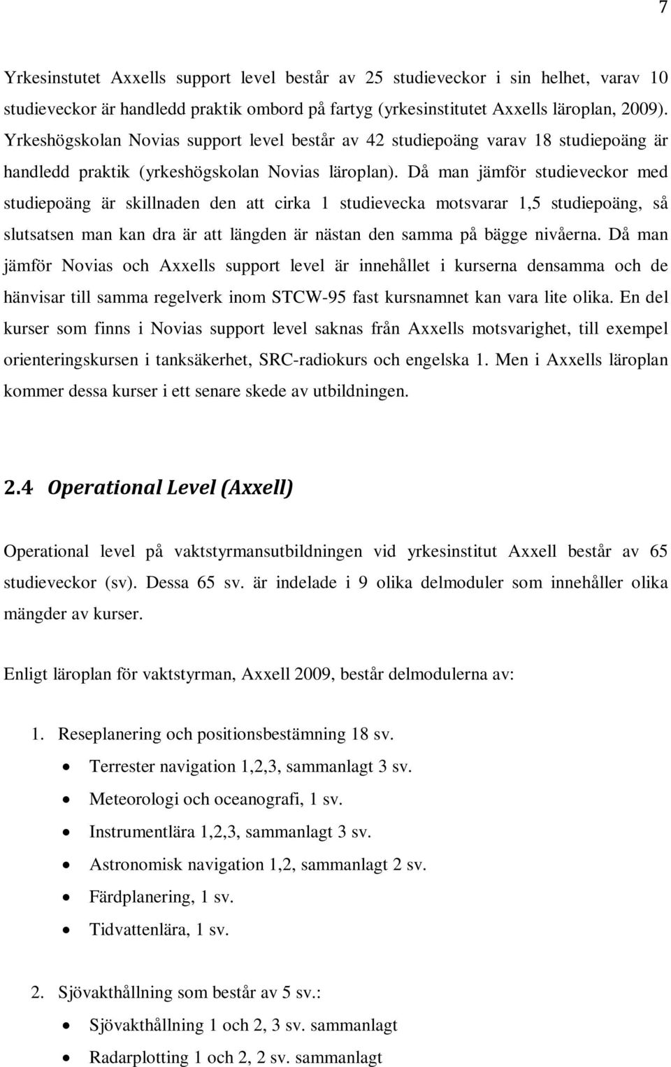 Då man jämför studieveckor med studiepoäng är skillnaden den att cirka 1 studievecka motsvarar 1,5 studiepoäng, så slutsatsen man kan dra är att längden är nästan den samma på bägge nivåerna.