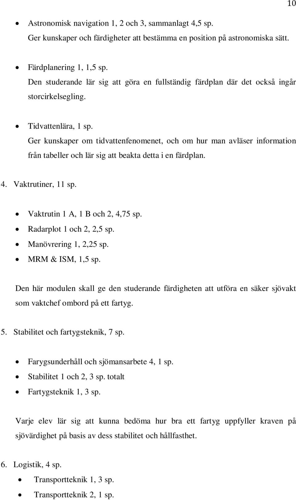 Ger kunskaper om tidvattenfenomenet, och om hur man avläser information från tabeller och lär sig att beakta detta i en färdplan. 4. Vaktrutiner, 11 sp. Vaktrutin 1 A, 1 B och 2, 4,75 sp.