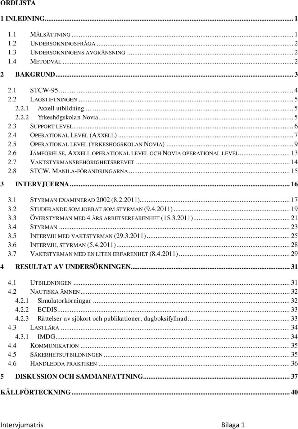 6 JÄMFÖRELSE, AXXELL OPERATIONAL LEVEL OCH NOVIA OPERATIONAL LEVEL... 13 2.7 VAKTSTYRMANSBEHÖRIGHETSBREVET... 14 2.8 STCW, MANILA-FÖRÄNDRINGARNA... 15 3 INTERVJUERNA... 16 3.