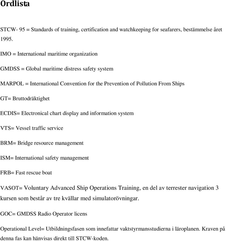 Electronical chart display and information system VTS= Vessel traffic service BRM= Bridge resource management ISM= International safety management FRB= Fast rescue boat VASOT= Voluntary Advanced