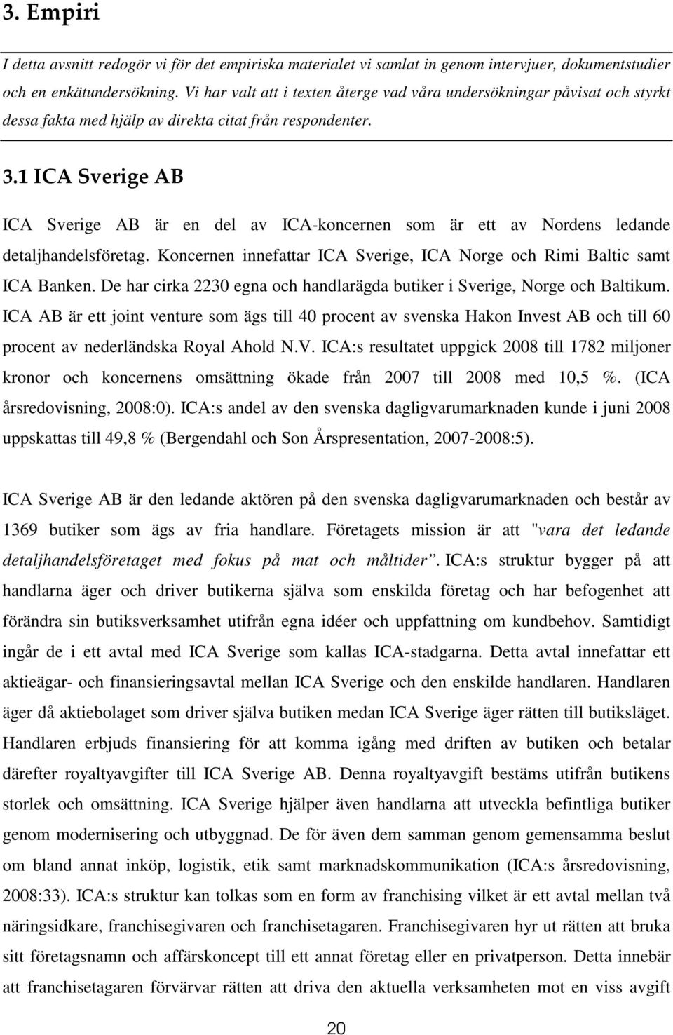 1 ICA Sverige AB ICA Sverige AB är en del av ICA-koncernen som är ett av Nordens ledande detaljhandelsföretag. Koncernen innefattar ICA Sverige, ICA Norge och Rimi Baltic samt ICA Banken.