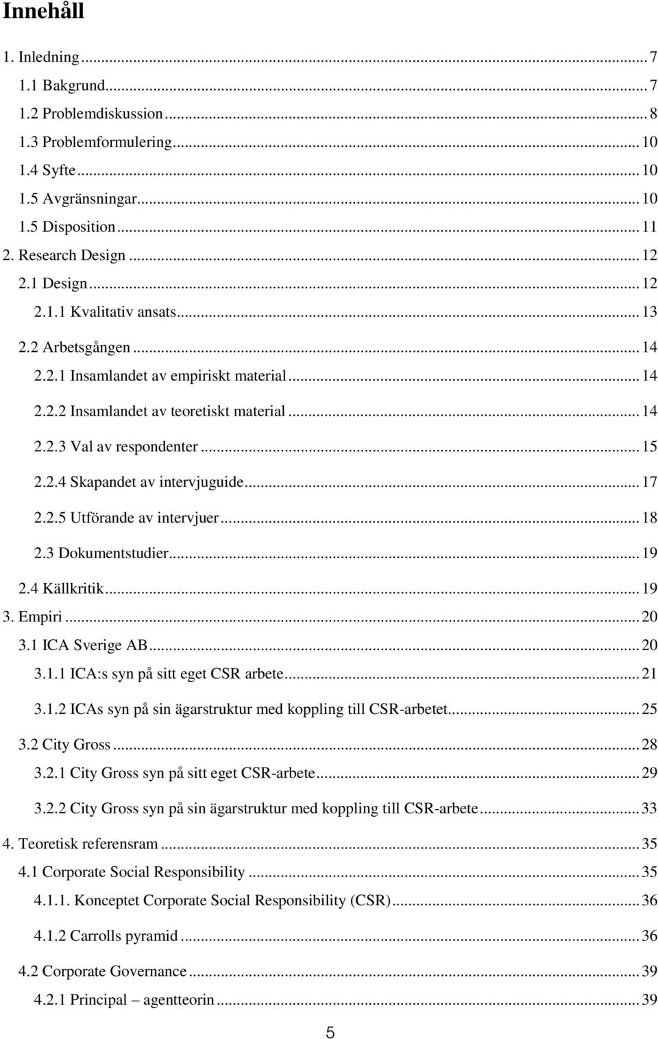 ..18 2.3 Dokumentstudier...19 2.4 Källkritik...19 3. Empiri...20 3.1 ICA Sverige AB...20 3.1.1 ICA:s syn på sitt eget CSR arbete...21 3.1.2 ICAs syn på sin ägarstruktur med koppling till CSR-arbetet.