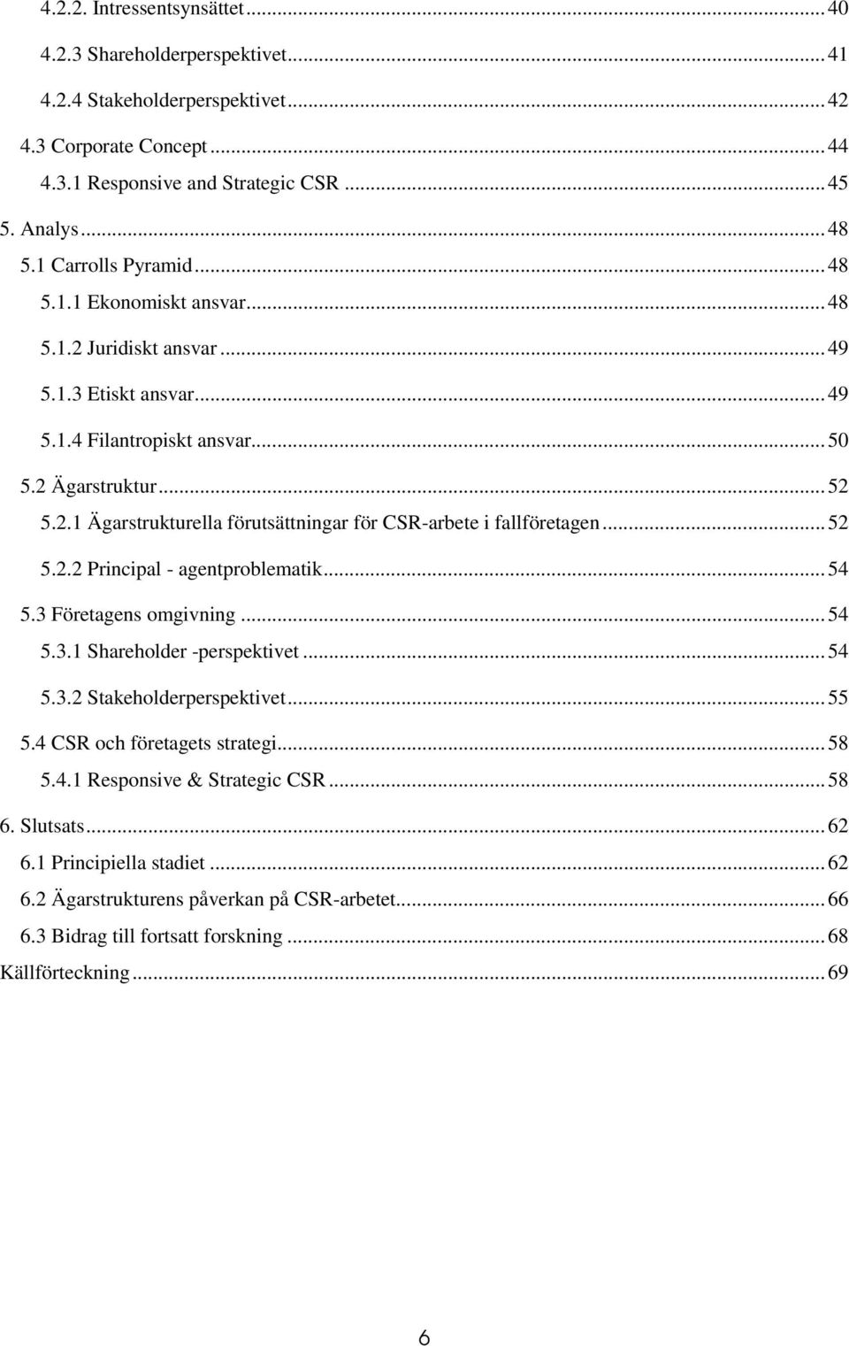 ..52 5.2.2 Principal - agentproblematik...54 5.3 Företagens omgivning...54 5.3.1 Shareholder -perspektivet...54 5.3.2 Stakeholderperspektivet...55 5.4 CSR och företagets strategi...58 5.4.1 Responsive & Strategic CSR.