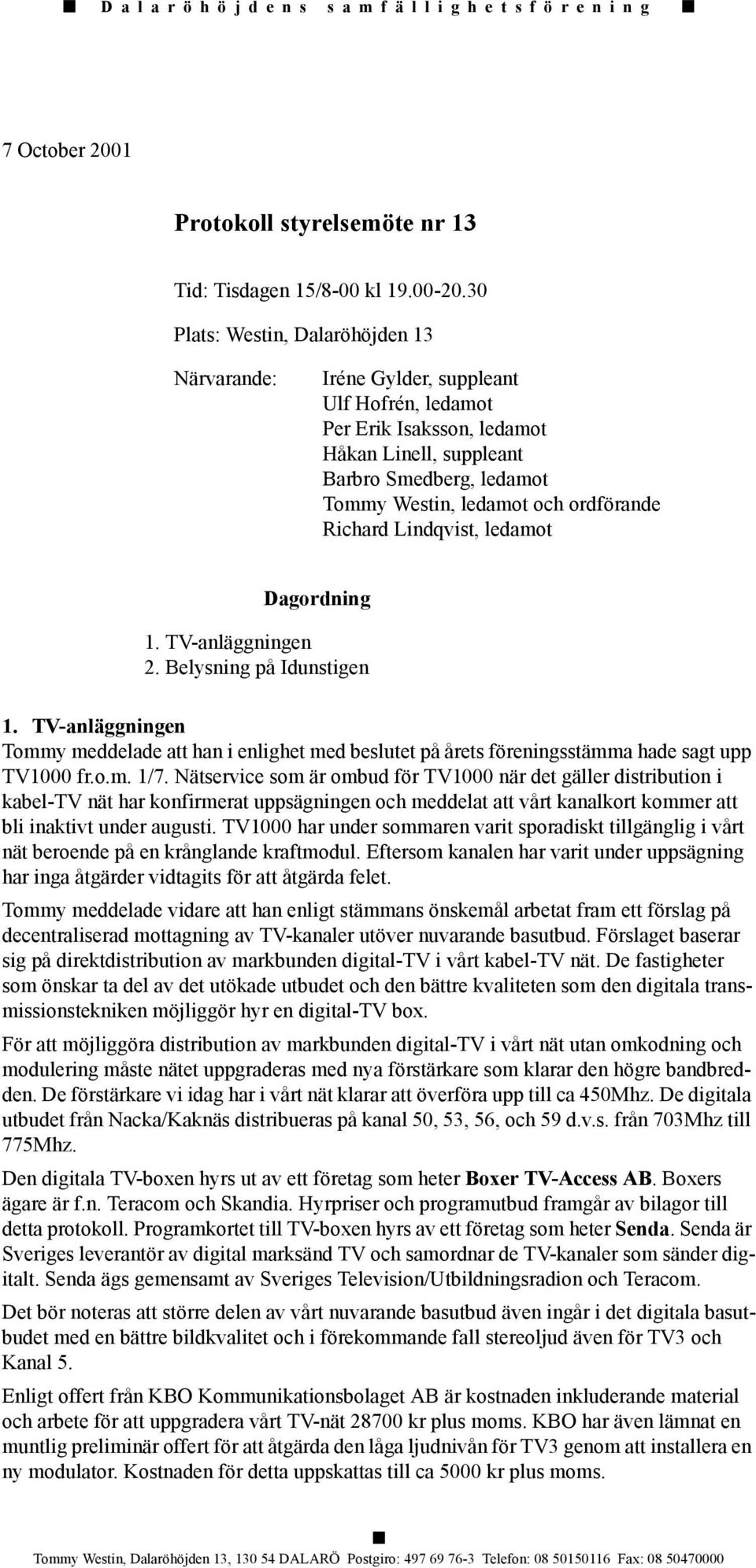 ordförande Richard Lindqvist, ledamot Dagordning Tommy meddelade att han i enlighet med beslutet på årets föreningsstämma hade sagt upp TV1000 fr.o.m. 1/7.