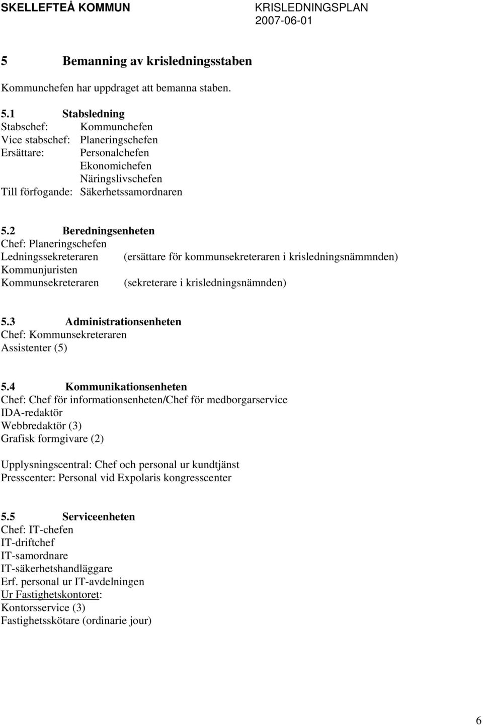 2 Beredningsenheten Chef: Planeringschefen Ledningssekreteraren (ersättare för kommunsekreteraren i krisledningsnämmnden) Kommunjuristen Kommunsekreteraren (sekreterare i krisledningsnämnden) 5.