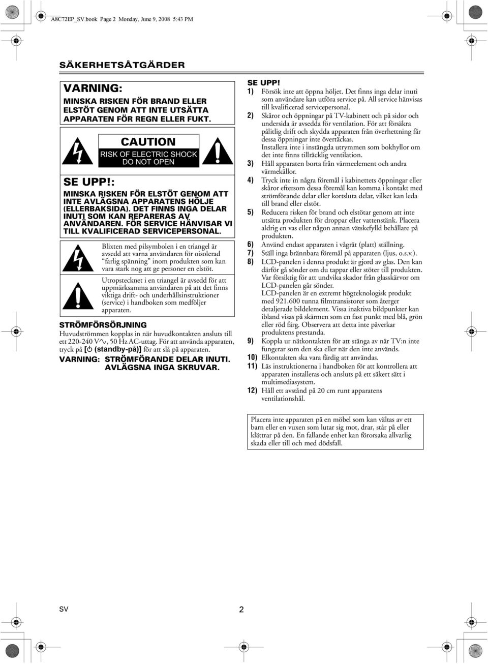 CAUTION RISK OF ELECTRIC SHOCK DO NOT OPEN SE UPP!: MINSKA RISKEN FÖR ELSTÖT GENOM ATT INTE AVLÄGSNA APPARATENS HÖLJE (ELLERBAKSIDA). DET FINNS INGA DELAR INUTI SOM KAN REPARERAS AV ANVÄNDAREN.