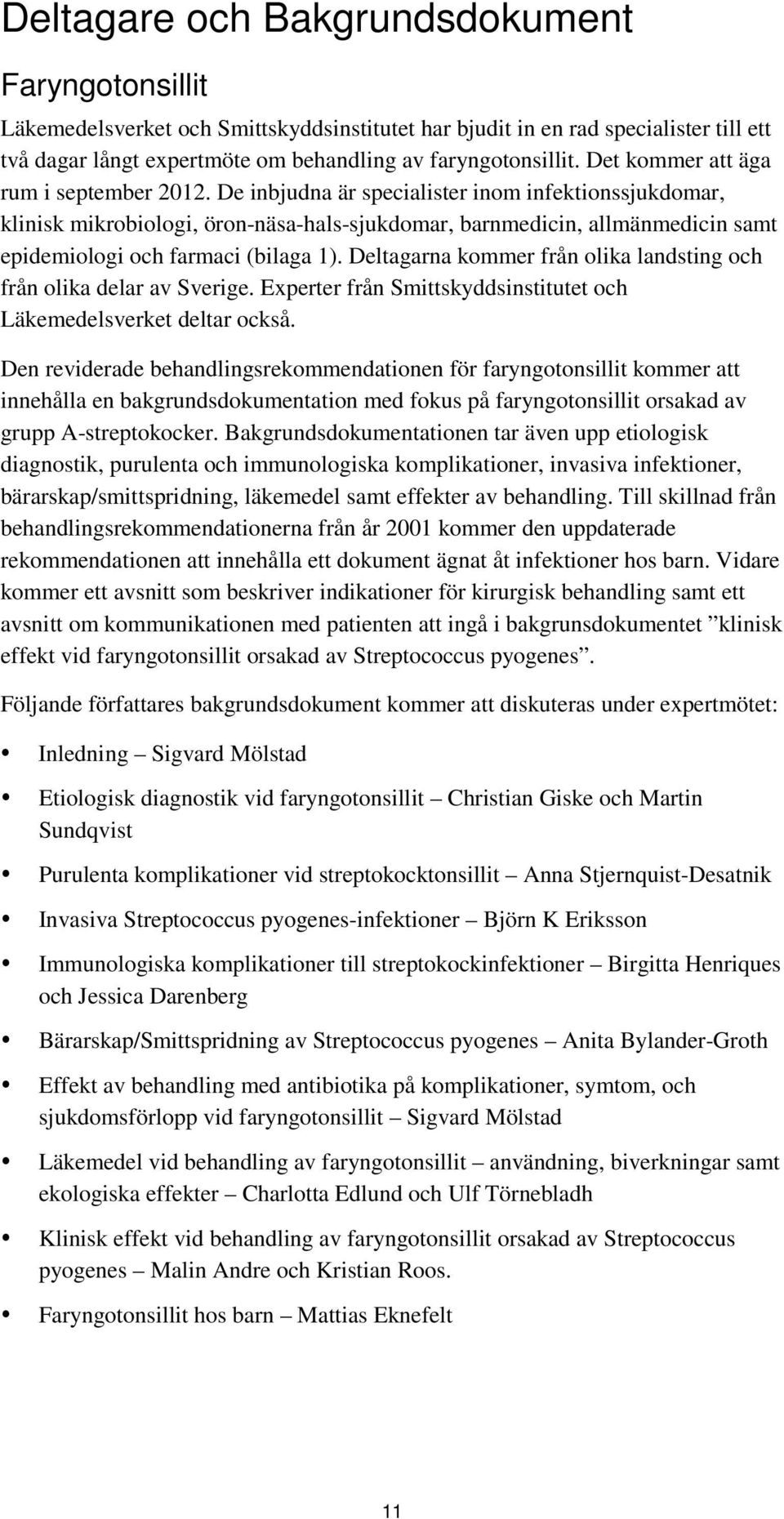 De inbjudna är specialister inom infektionssjukdomar, klinisk mikrobiologi, öron-näsa-hals-sjukdomar, barnmedicin, allmänmedicin samt epidemiologi och farmaci (bilaga 1).