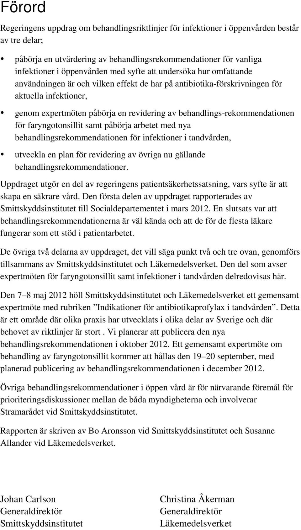 behandlings-rekommendationen för faryngotonsillit samt påbörja arbetet med nya behandlingsrekommendationen för infektioner i tandvården, utveckla en plan för revidering av övriga nu gällande