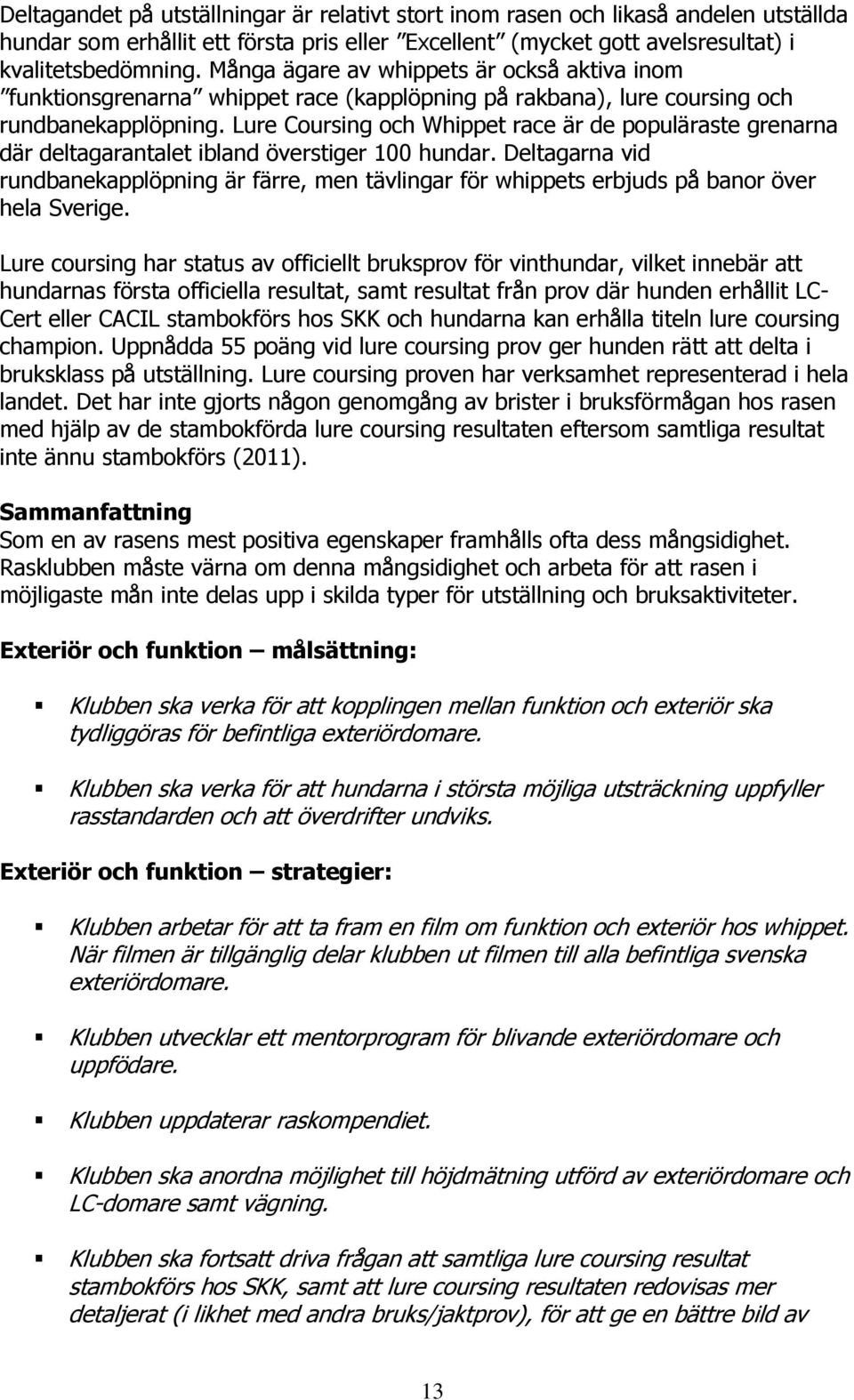 Lure Coursing och Whippet race är de populäraste grenarna där deltagarantalet ibland överstiger 100 hundar.