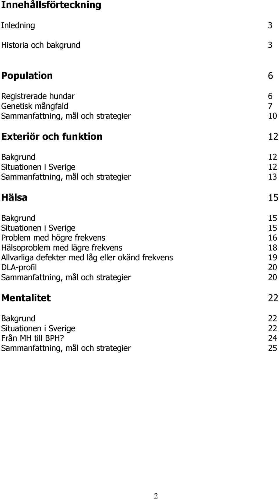 Situationen i Sverige 15 Problem med högre frekvens 16 Hälsoproblem med lägre frekvens 18 Allvarliga defekter med låg eller okänd frekvens 19