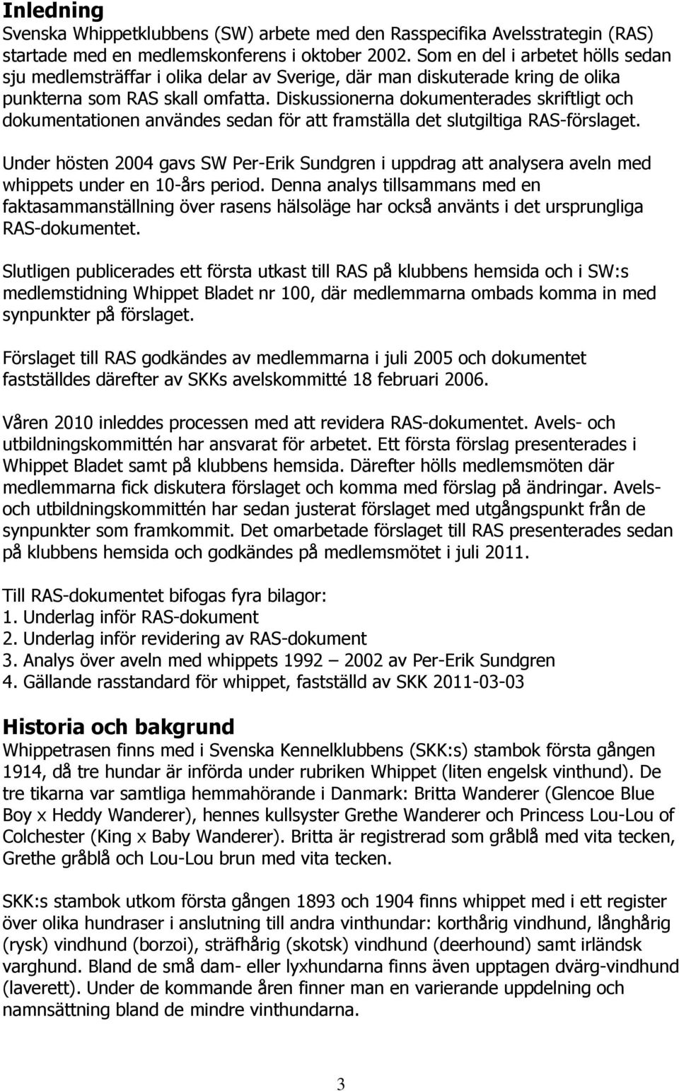 Diskussionerna dokumenterades skriftligt och dokumentationen användes sedan för att framställa det slutgiltiga RAS-förslaget.