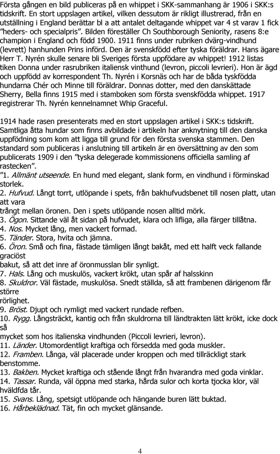 Bilden föreställer Ch Southborough Seniority, rasens 8:e champion i England och född 1900. 1911 finns under rubriken dvärg-vindhund (levrett) hanhunden Prins införd.