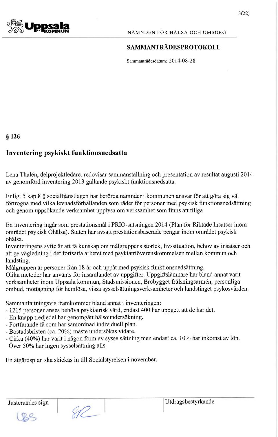 Enligt 5 kap 8 socialtjänstlagen har berörda nämnder i kommunen ansvar för att göra sig väl förtrogna med vilka levnadsförhållanden som råder för personer med psykisk funktionsnedsättning och genom