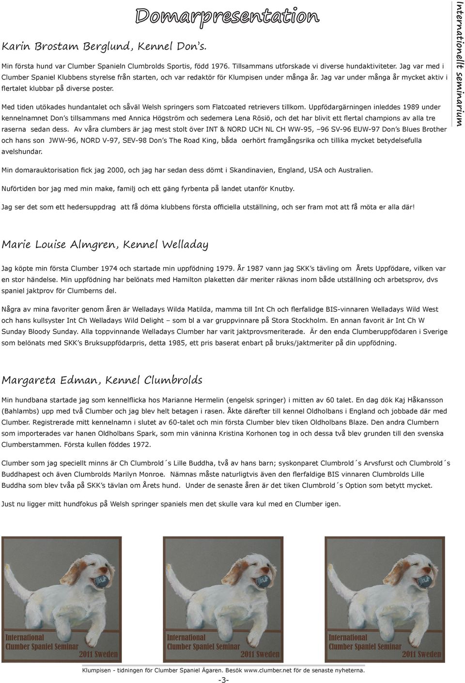 såväl Welsh springers som Flatcoated retrievers tillkom Uppfödargärningen inleddes 1989 under kennelnamnet Don s tillsammans med Annica Högström och sedemera Lena Rösiö, och det har blivit ett