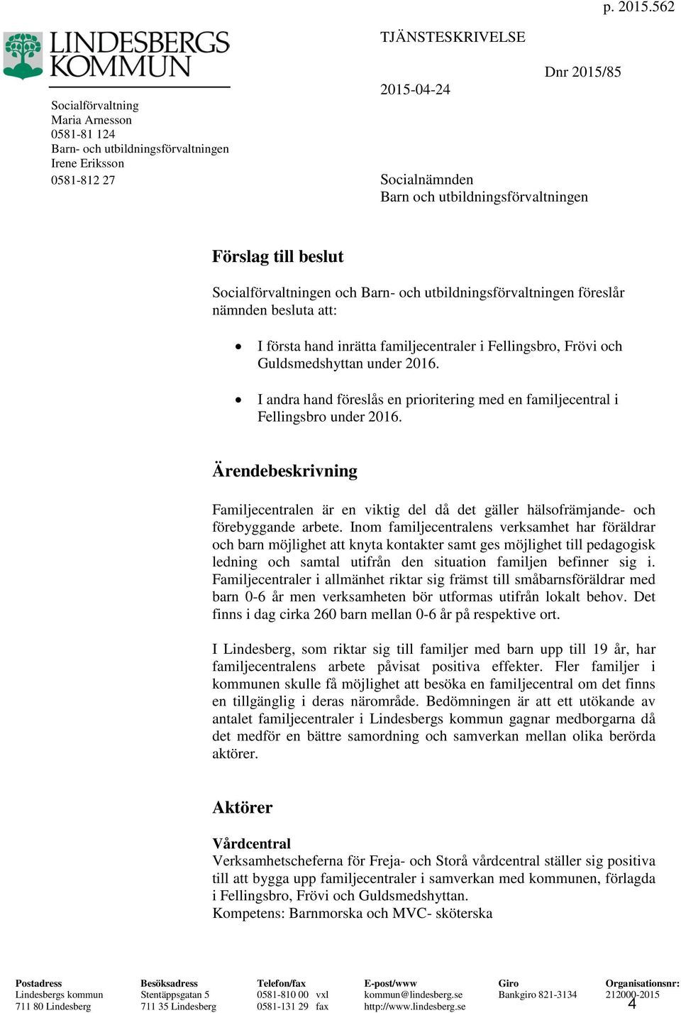 Förslag till beslut Socialförvaltningen och Barn- och utbildningsförvaltningen föreslår nämnden besluta att: I första hand inrätta familjecentraler i Fellingsbro, Frövi och Guldsmedshyttan under 2016.