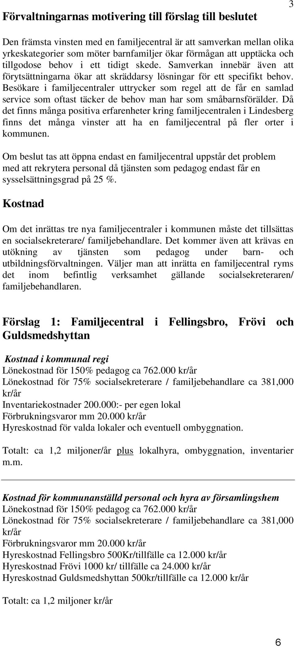 Besökare i familjecentraler uttrycker som regel att de får en samlad service som oftast täcker de behov man har som småbarnsförälder.