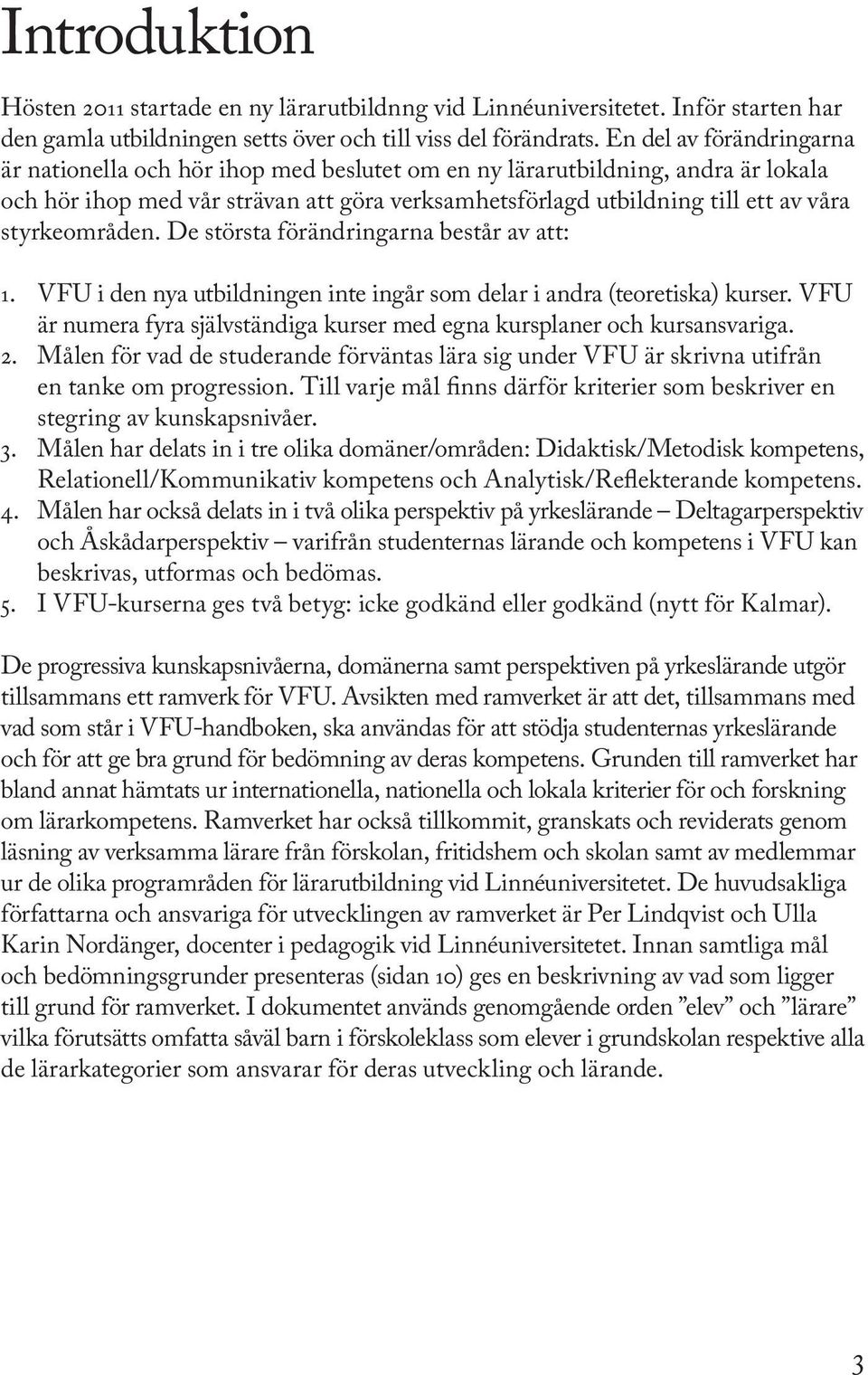 styrkeområden. De största förändringarna består av att: 1. VFU i den nya utbildningen inte ingår som delar i andra (teoretiska) kurser.