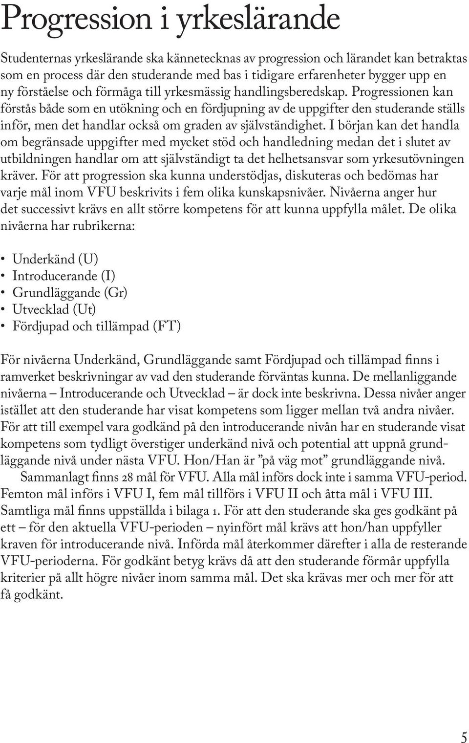 Progressionen kan förstås både som en utökning och en fördjupning av de uppgifter den studerande ställs inför, men det handlar också om graden av självständighet.