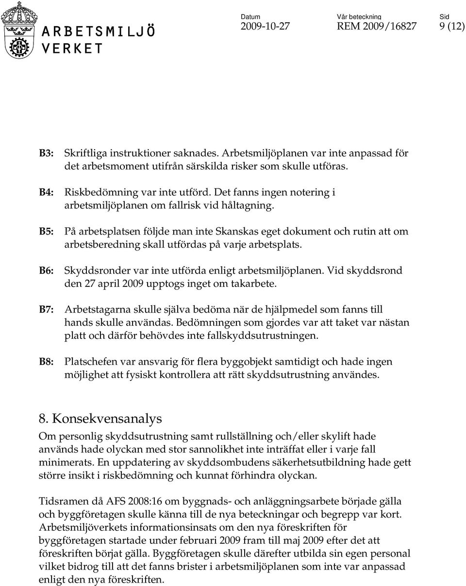 B5: På arbetsplatsen följde man inte Skanskas eget dokument och rutin att om arbetsberedning skall utfördas på varje arbetsplats. B6: Skyddsronder var inte utförda enligt arbetsmiljöplanen.