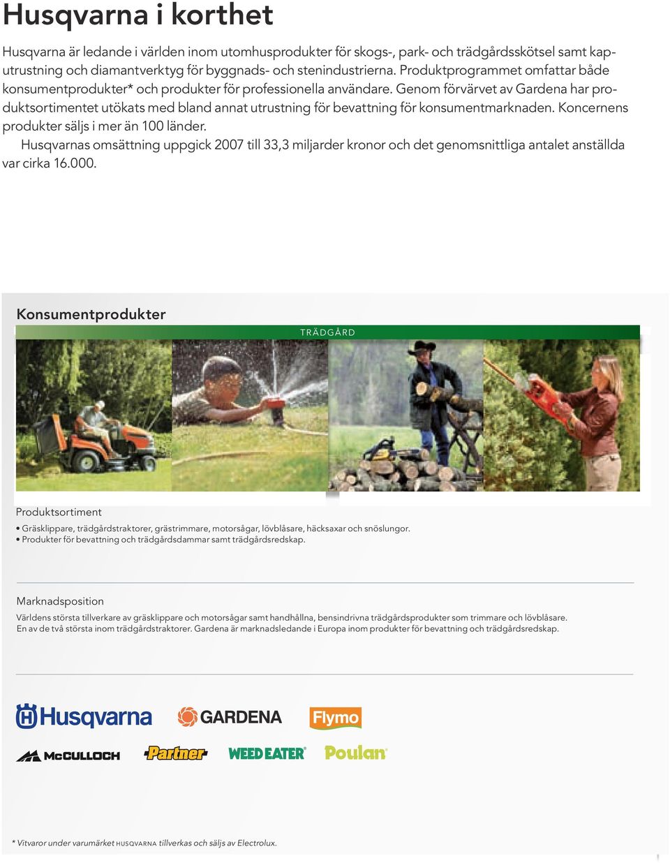 Genom förvärvet av Gardena har produktsortimentet utökats med bland annat utrustning för bevattning för konsumentmarknaden. Koncernens produkter säljs i mer än länder.