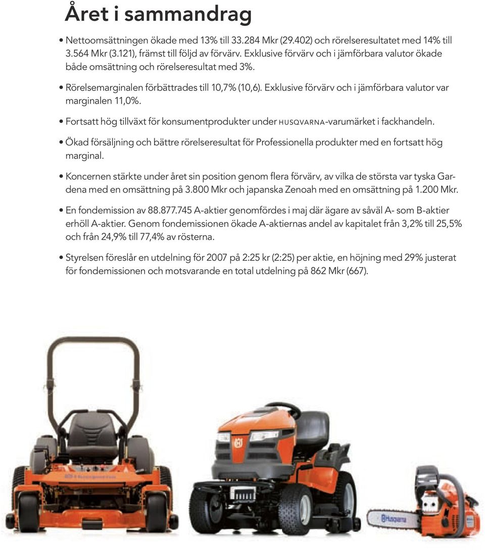 Fortsatt hög tillväxt för konsumentprodukter under husqvarna -varumärket i fackhandeln. Ökad försäljning och bättre rörelseresultat för Professionella produkter med en fortsatt hög marginal.