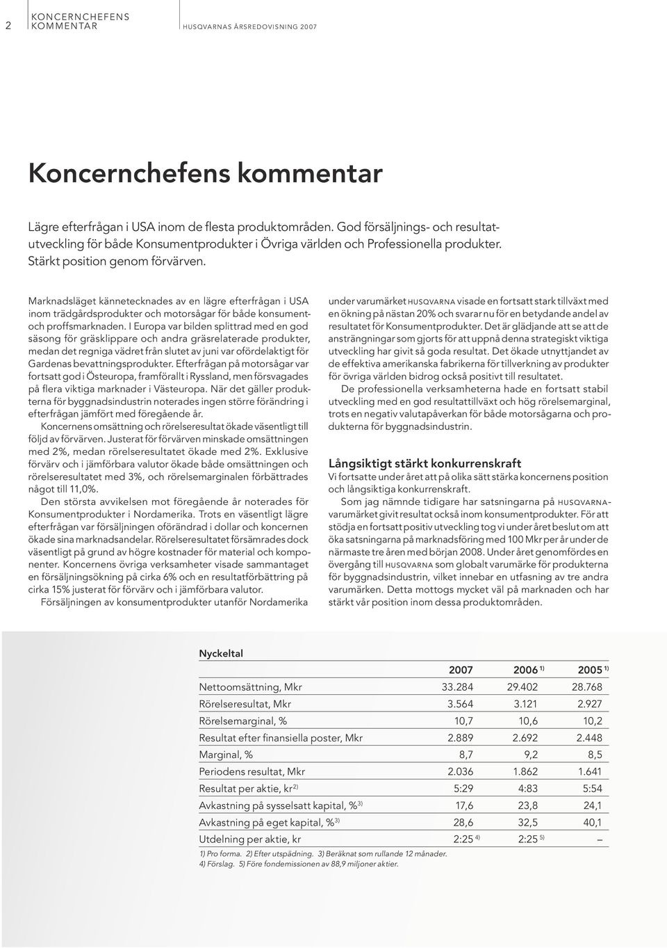 Marknadsläget kännetecknades av en lägre efterfrågan i USA inom trädgårdsprodukter och motorsågar för både konsumentoch proffsmarknaden.