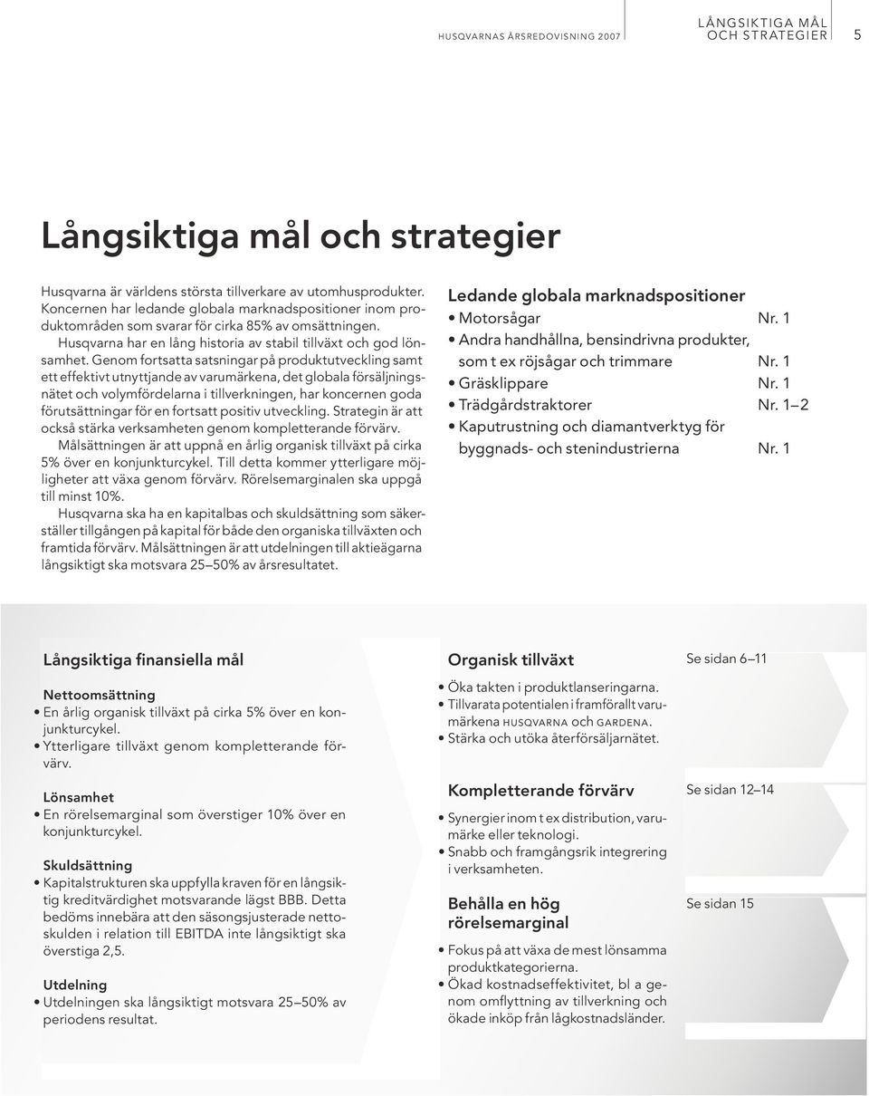 Genom fortsatta satsningar på produktutveckling samt ett effektivt utnyttjande av varumärkena, det globala försäljningsnätet och volymfördelarna i tillverkningen, har koncernen goda förutsättningar