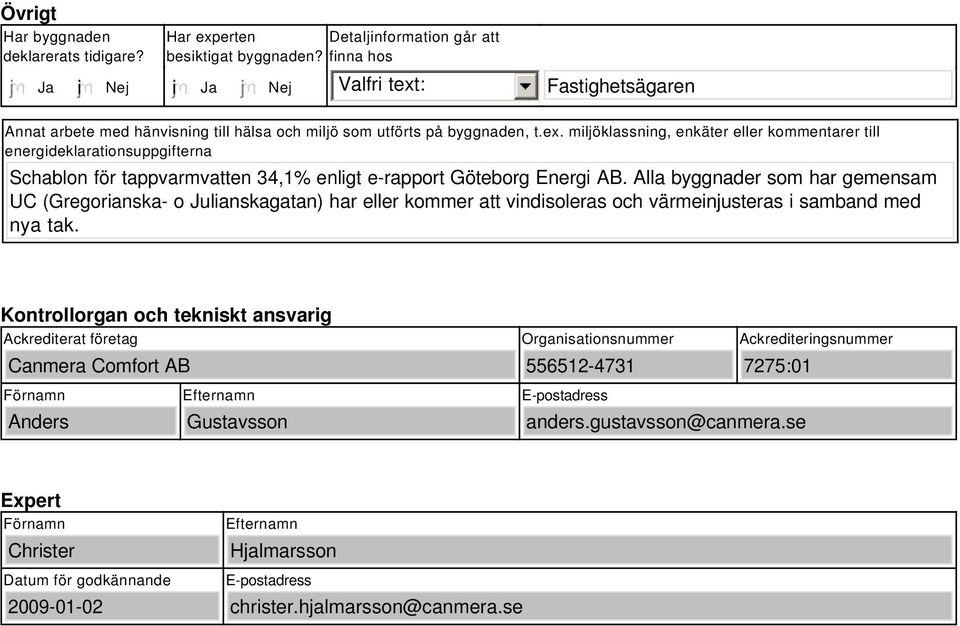 Alla byggnader som har gemensam UC (Gregorianska- o Julianskagatan) har eller kommer att vindisoleras och värmeinjusteras i samband med nya tak.