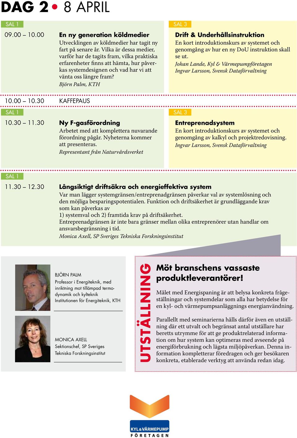 Björn Palm, KTH genomgång av hur en ny DoU instruktion skall se ut. Johan Lande, 10.00 10.30 KAFFEPAUS 10.30 11.30 Ny F-gasförordning Arbetet med att komplettera nuvarande förordning pågår.