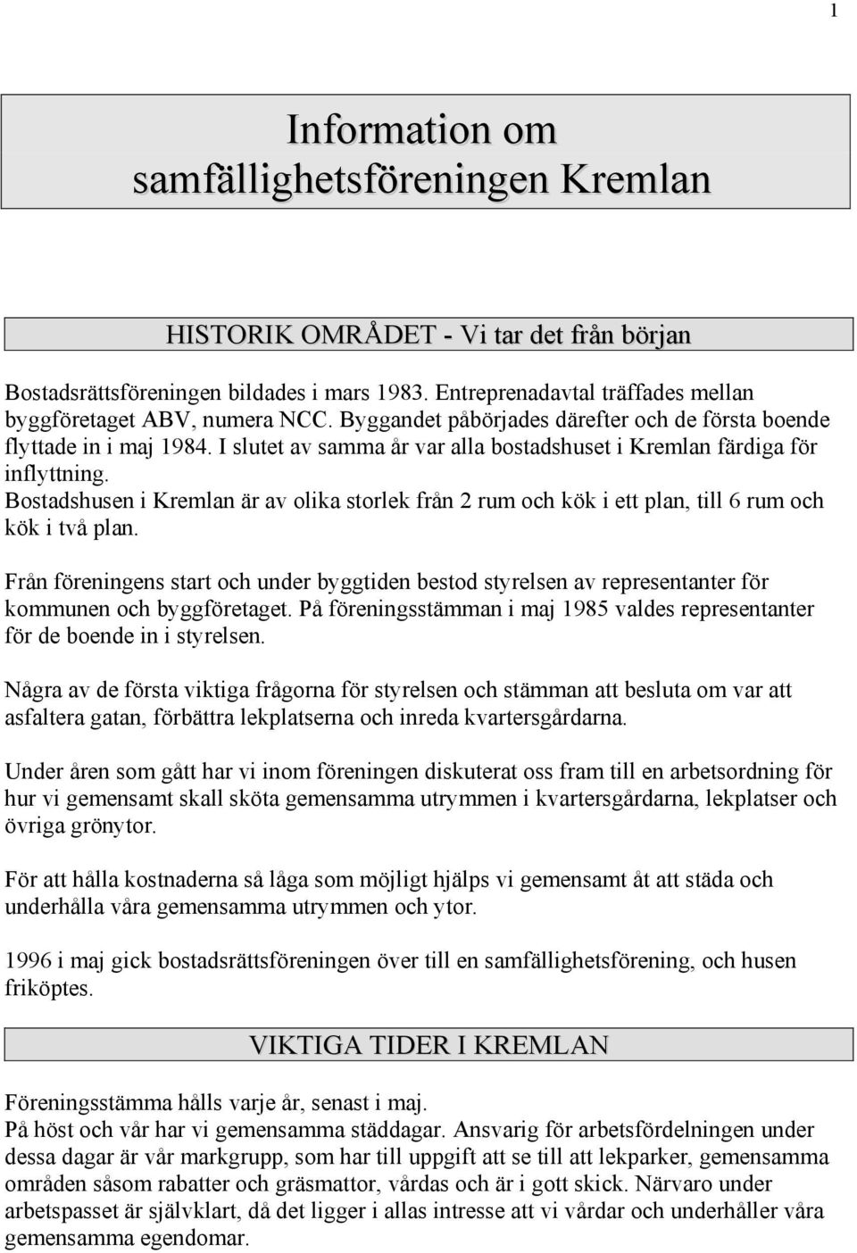 Bostadshusen i Kremlan är av olika storlek från 2 rum och kök i ett plan, till 6 rum och kök i två plan.