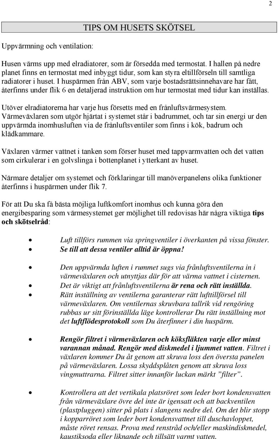 I huspärmen från ABV, som varje bostadsrättsinnehavare har fått, återfinns under flik 6 en detaljerad instruktion om hur termostat med tidur kan inställas.