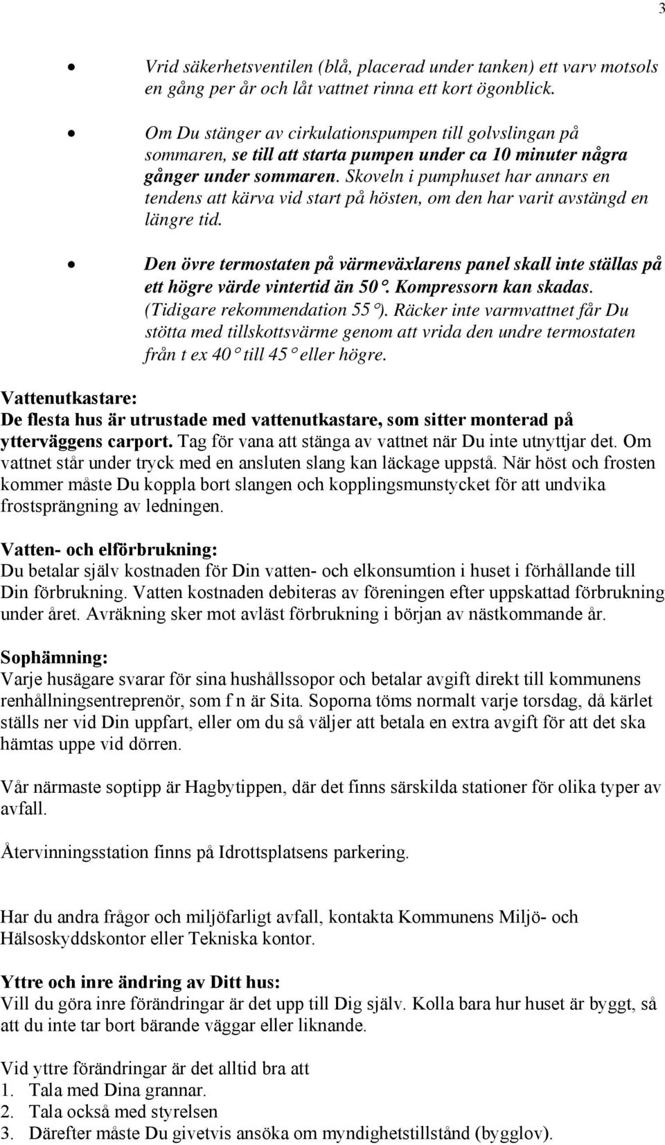 Skoveln i pumphuset har annars en tendens att kärva vid start på hösten, om den har varit avstängd en längre tid.